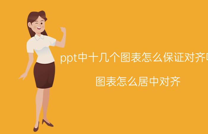 ppt中十几个图表怎么保证对齐呢 图表怎么居中对齐？